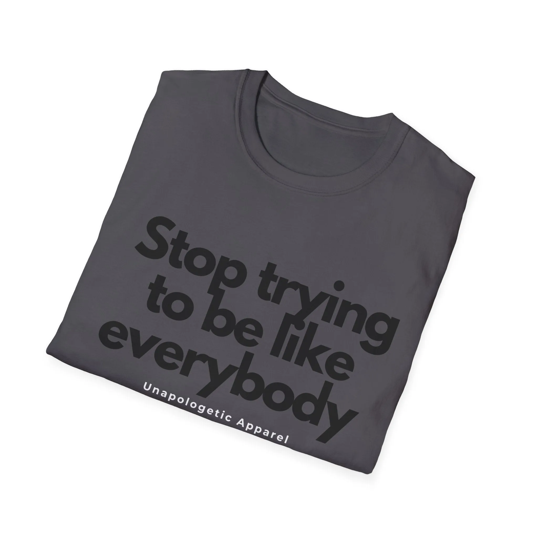 Stop trying to be like everybody t-shirt - Unapologetic Apparel