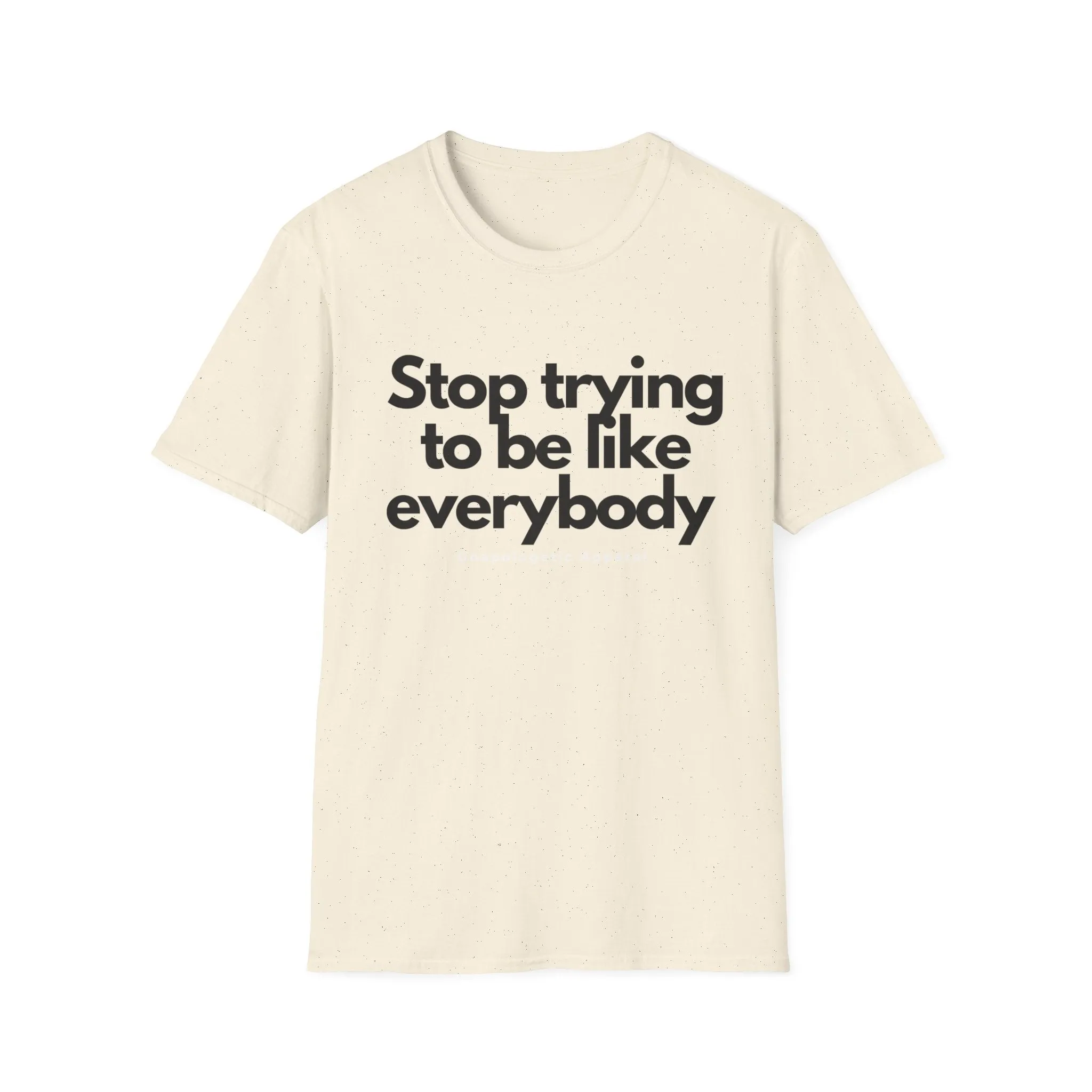 Stop trying to be like everybody t-shirt - Unapologetic Apparel