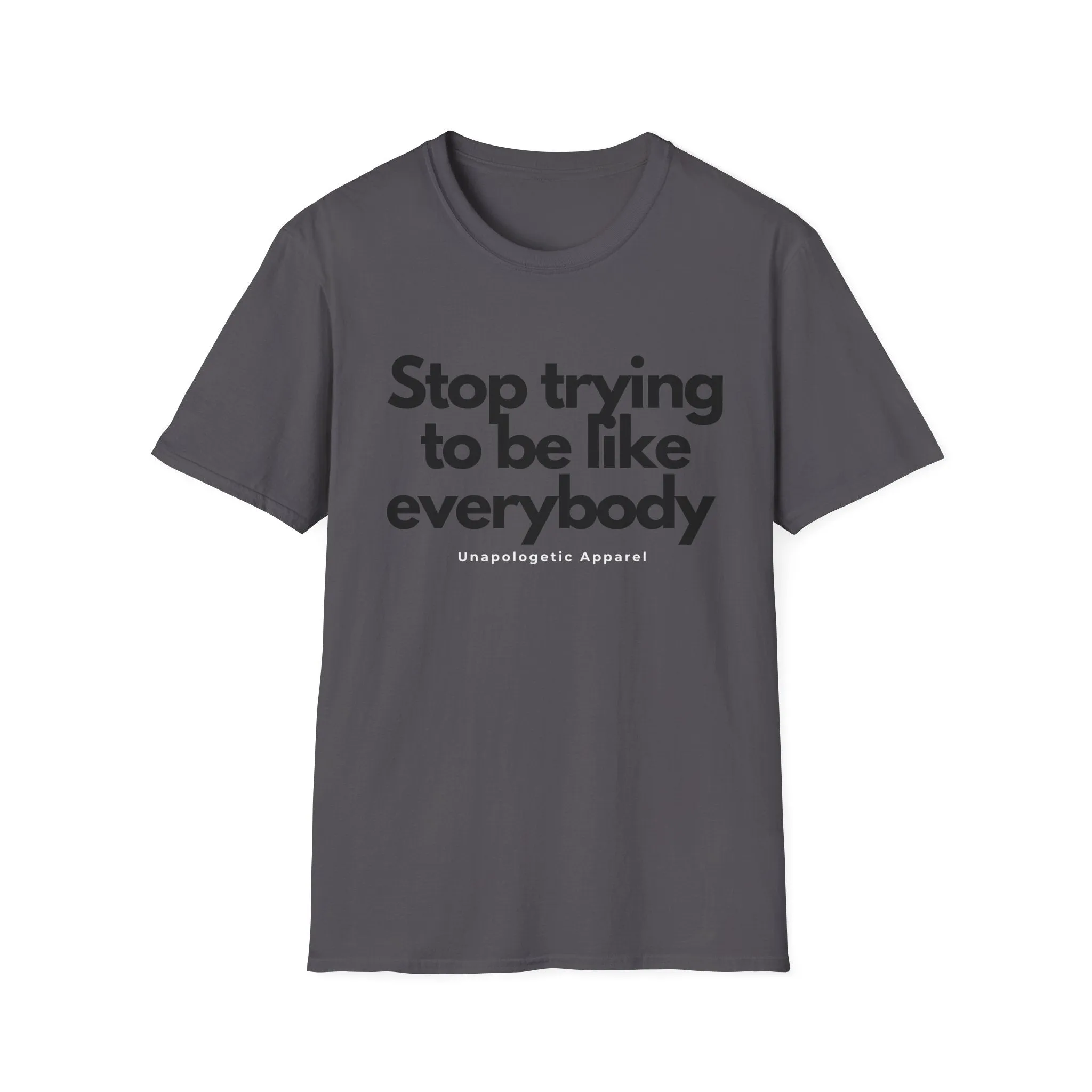 Stop trying to be like everybody t-shirt - Unapologetic Apparel
