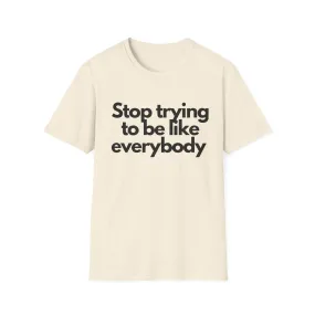 Stop trying to be like everybody t-shirt - Unapologetic Apparel